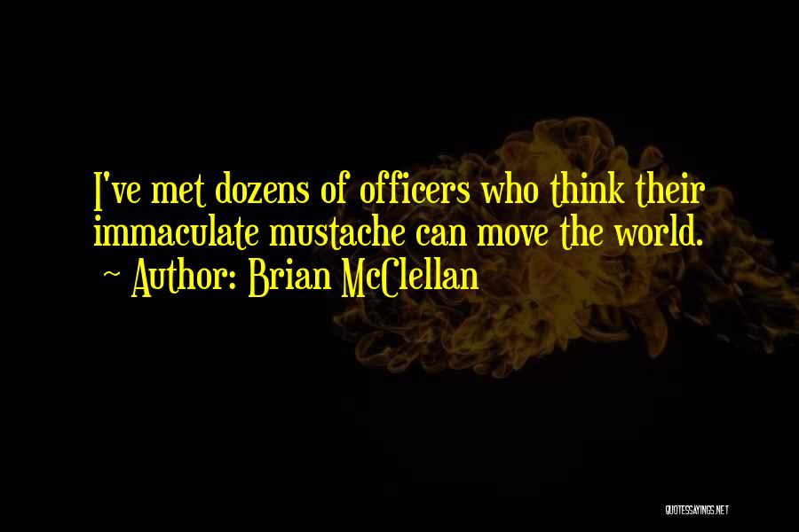 Brian McClellan Quotes: I've Met Dozens Of Officers Who Think Their Immaculate Mustache Can Move The World.