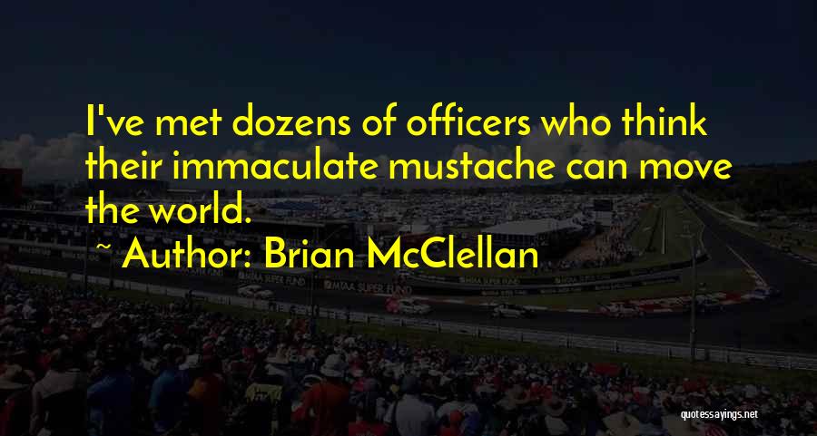 Brian McClellan Quotes: I've Met Dozens Of Officers Who Think Their Immaculate Mustache Can Move The World.