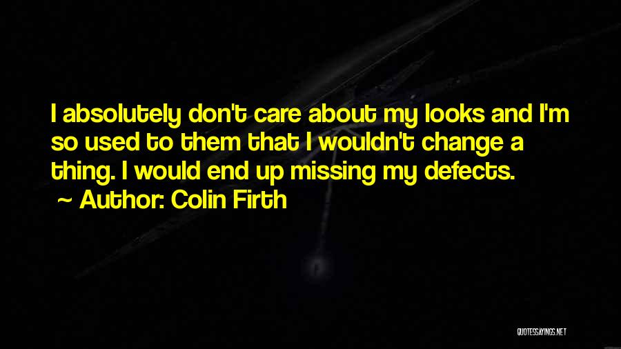 Colin Firth Quotes: I Absolutely Don't Care About My Looks And I'm So Used To Them That I Wouldn't Change A Thing. I