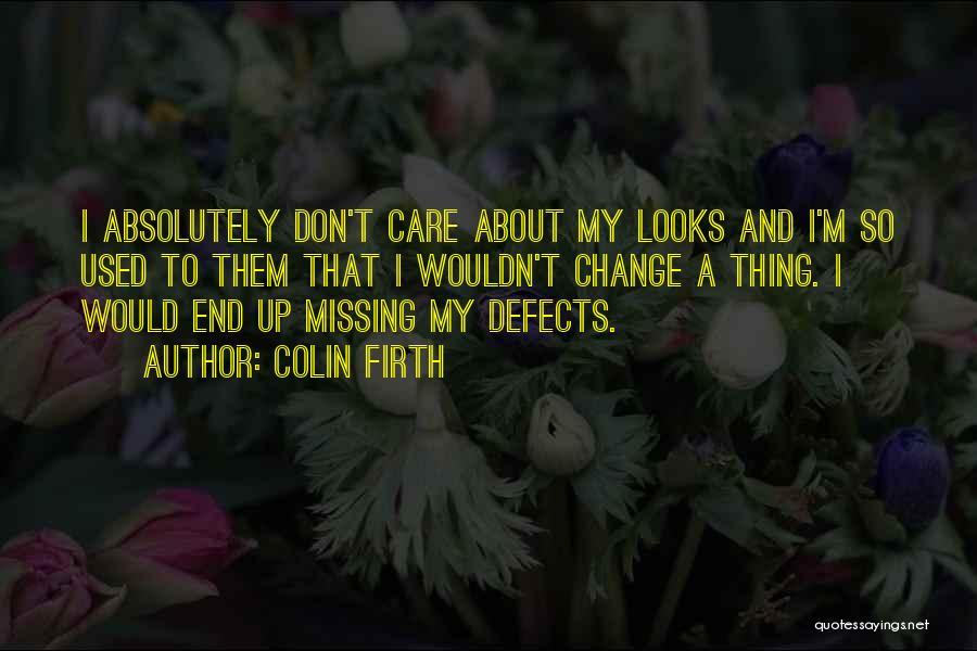 Colin Firth Quotes: I Absolutely Don't Care About My Looks And I'm So Used To Them That I Wouldn't Change A Thing. I