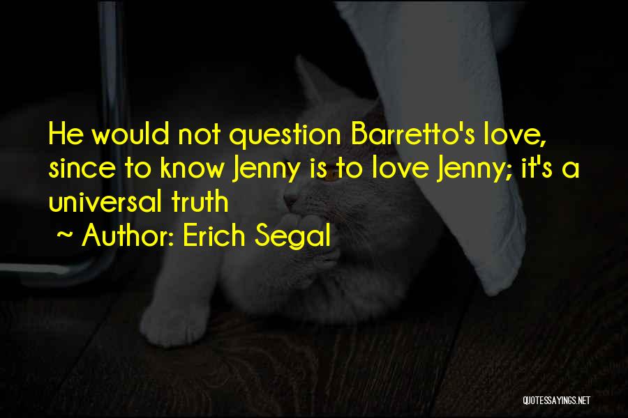 Erich Segal Quotes: He Would Not Question Barretto's Love, Since To Know Jenny Is To Love Jenny; It's A Universal Truth