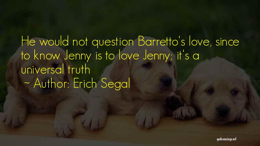 Erich Segal Quotes: He Would Not Question Barretto's Love, Since To Know Jenny Is To Love Jenny; It's A Universal Truth