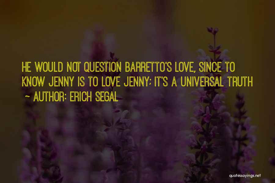 Erich Segal Quotes: He Would Not Question Barretto's Love, Since To Know Jenny Is To Love Jenny; It's A Universal Truth