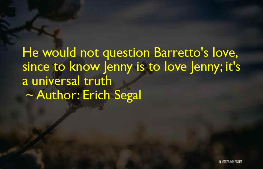 Erich Segal Quotes: He Would Not Question Barretto's Love, Since To Know Jenny Is To Love Jenny; It's A Universal Truth
