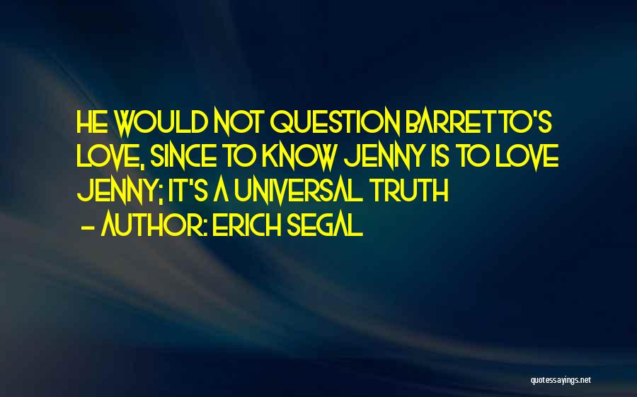 Erich Segal Quotes: He Would Not Question Barretto's Love, Since To Know Jenny Is To Love Jenny; It's A Universal Truth