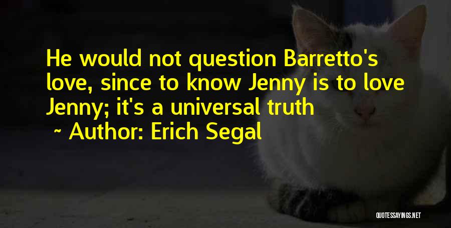 Erich Segal Quotes: He Would Not Question Barretto's Love, Since To Know Jenny Is To Love Jenny; It's A Universal Truth