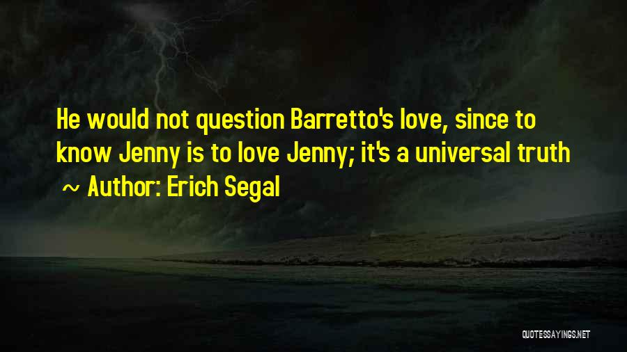 Erich Segal Quotes: He Would Not Question Barretto's Love, Since To Know Jenny Is To Love Jenny; It's A Universal Truth