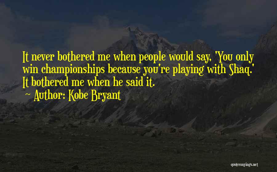 Kobe Bryant Quotes: It Never Bothered Me When People Would Say, 'you Only Win Championships Because You're Playing With Shaq.' It Bothered Me