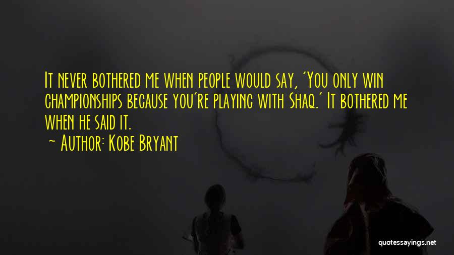 Kobe Bryant Quotes: It Never Bothered Me When People Would Say, 'you Only Win Championships Because You're Playing With Shaq.' It Bothered Me