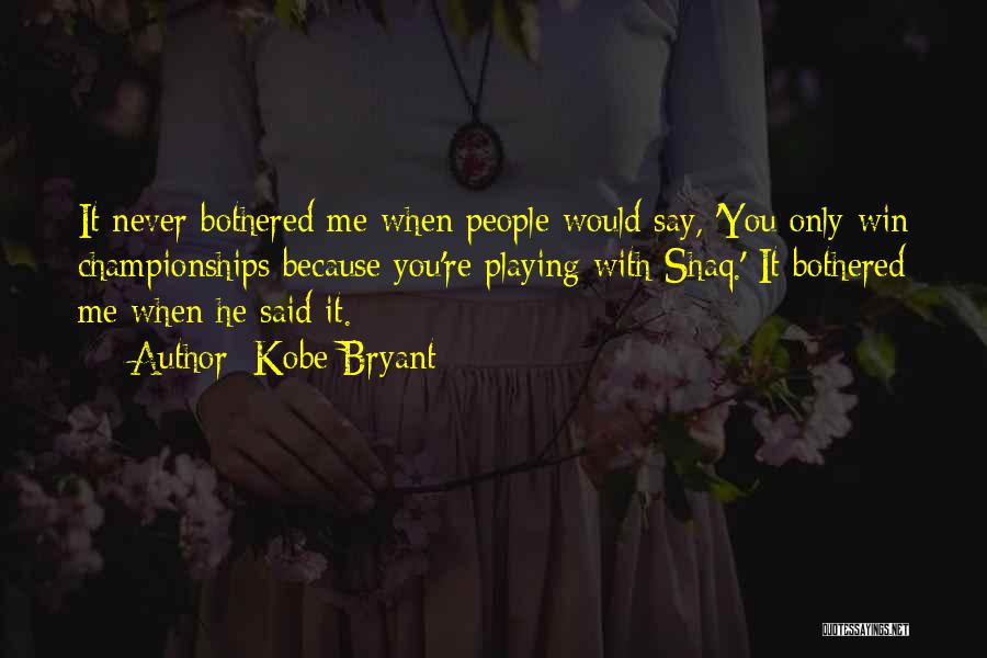 Kobe Bryant Quotes: It Never Bothered Me When People Would Say, 'you Only Win Championships Because You're Playing With Shaq.' It Bothered Me