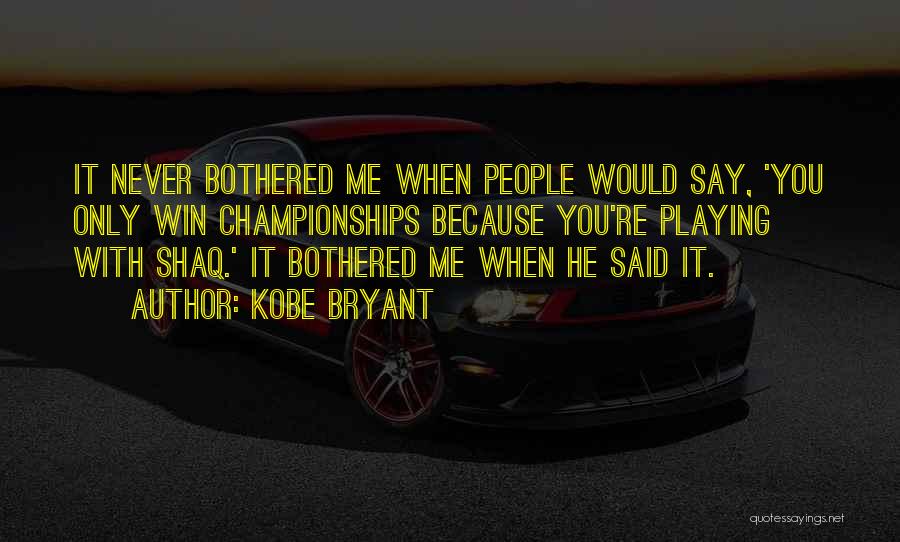 Kobe Bryant Quotes: It Never Bothered Me When People Would Say, 'you Only Win Championships Because You're Playing With Shaq.' It Bothered Me