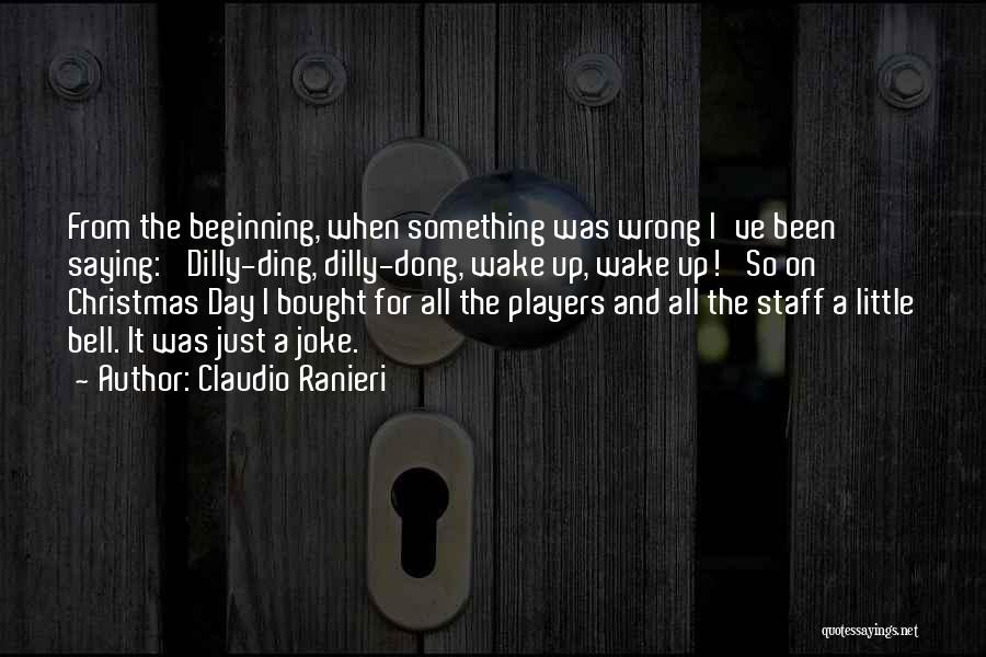 Claudio Ranieri Quotes: From The Beginning, When Something Was Wrong I've Been Saying: 'dilly-ding, Dilly-dong, Wake Up, Wake Up!' So On Christmas Day
