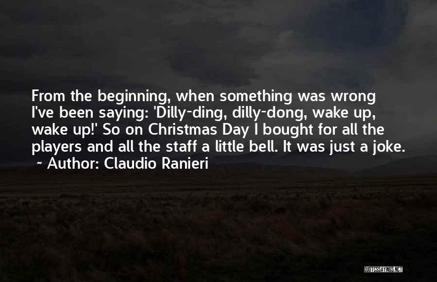 Claudio Ranieri Quotes: From The Beginning, When Something Was Wrong I've Been Saying: 'dilly-ding, Dilly-dong, Wake Up, Wake Up!' So On Christmas Day