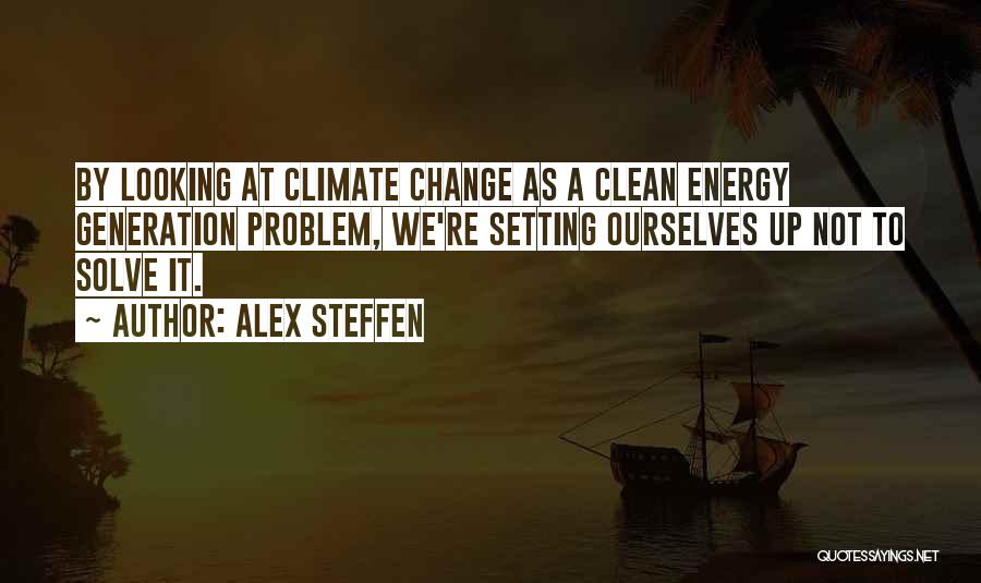 Alex Steffen Quotes: By Looking At Climate Change As A Clean Energy Generation Problem, We're Setting Ourselves Up Not To Solve It.