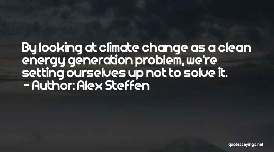 Alex Steffen Quotes: By Looking At Climate Change As A Clean Energy Generation Problem, We're Setting Ourselves Up Not To Solve It.