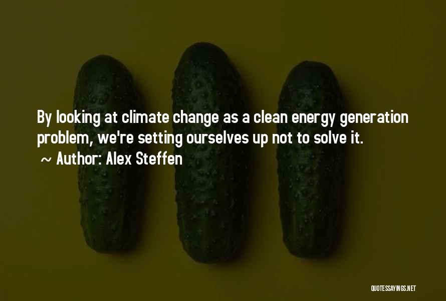 Alex Steffen Quotes: By Looking At Climate Change As A Clean Energy Generation Problem, We're Setting Ourselves Up Not To Solve It.