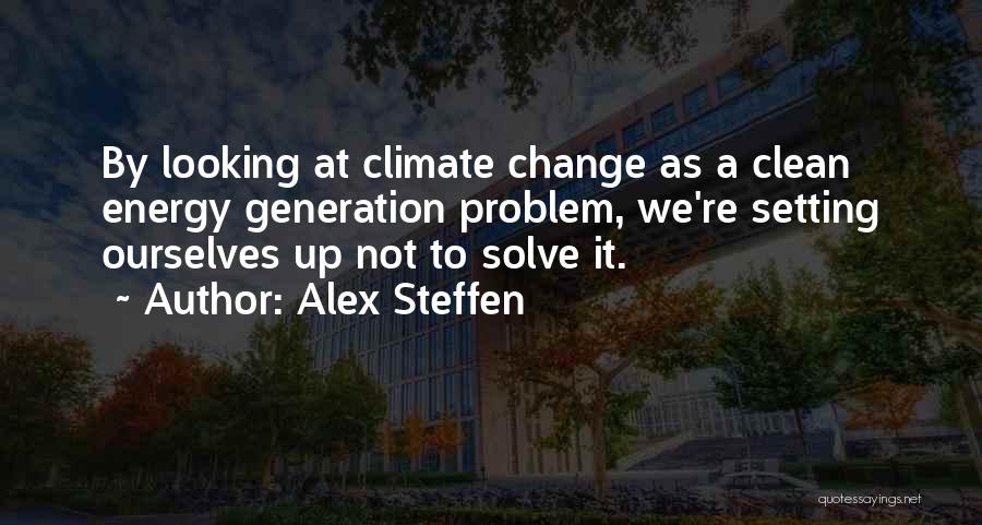 Alex Steffen Quotes: By Looking At Climate Change As A Clean Energy Generation Problem, We're Setting Ourselves Up Not To Solve It.
