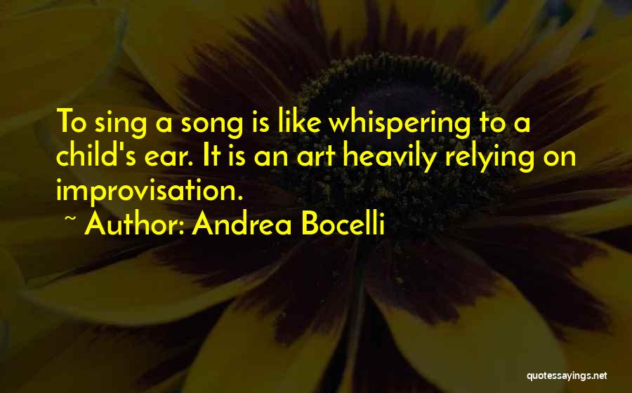 Andrea Bocelli Quotes: To Sing A Song Is Like Whispering To A Child's Ear. It Is An Art Heavily Relying On Improvisation.