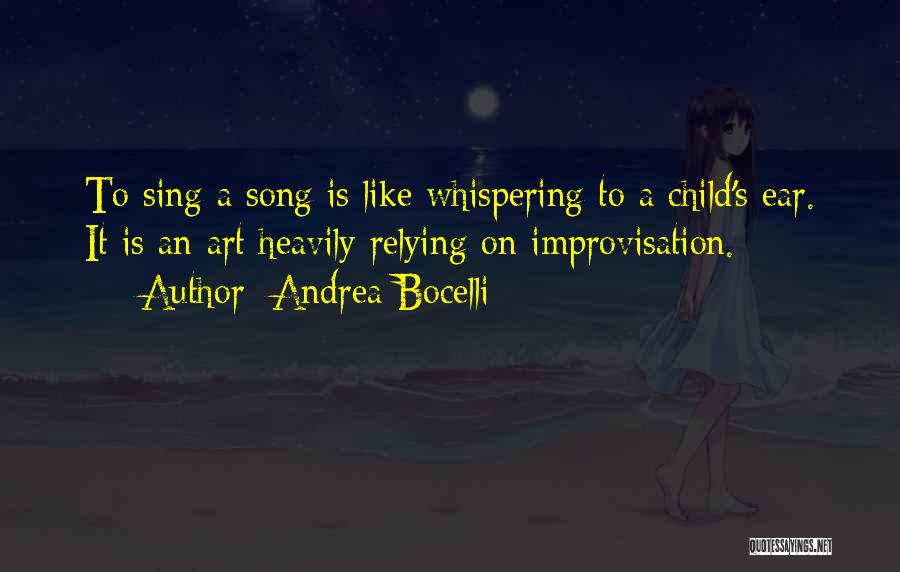 Andrea Bocelli Quotes: To Sing A Song Is Like Whispering To A Child's Ear. It Is An Art Heavily Relying On Improvisation.