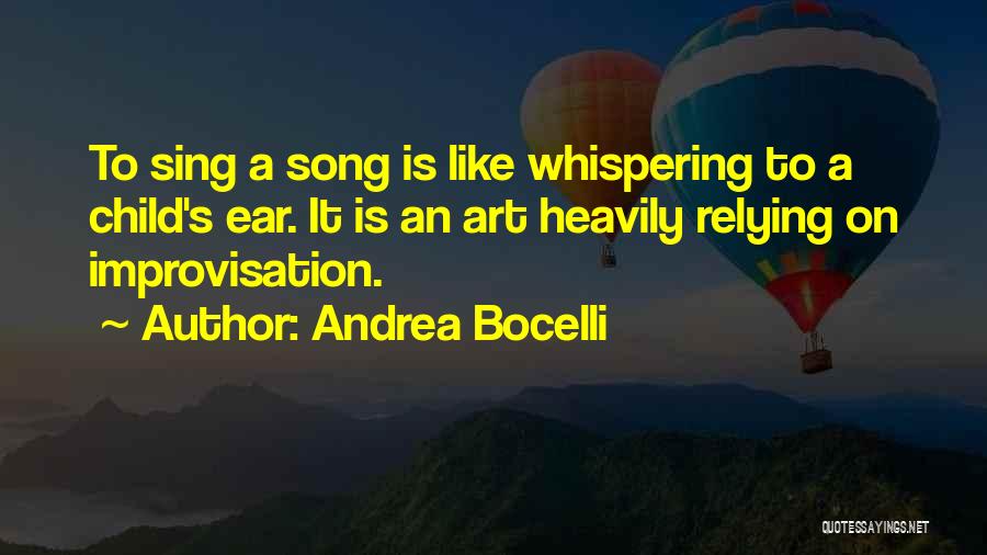 Andrea Bocelli Quotes: To Sing A Song Is Like Whispering To A Child's Ear. It Is An Art Heavily Relying On Improvisation.