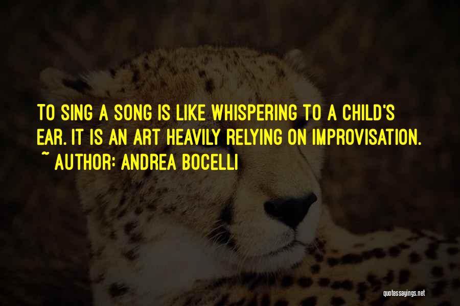 Andrea Bocelli Quotes: To Sing A Song Is Like Whispering To A Child's Ear. It Is An Art Heavily Relying On Improvisation.