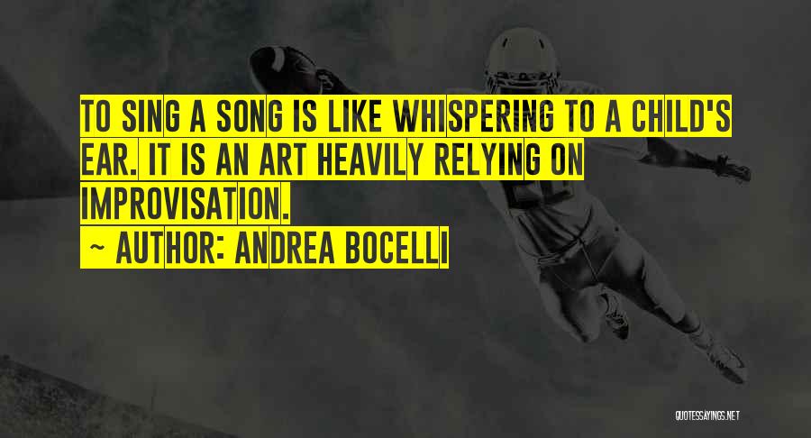Andrea Bocelli Quotes: To Sing A Song Is Like Whispering To A Child's Ear. It Is An Art Heavily Relying On Improvisation.