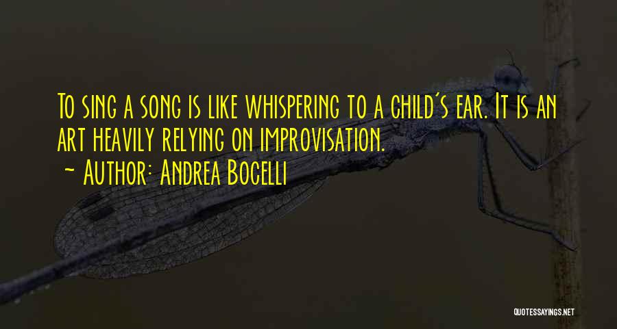 Andrea Bocelli Quotes: To Sing A Song Is Like Whispering To A Child's Ear. It Is An Art Heavily Relying On Improvisation.