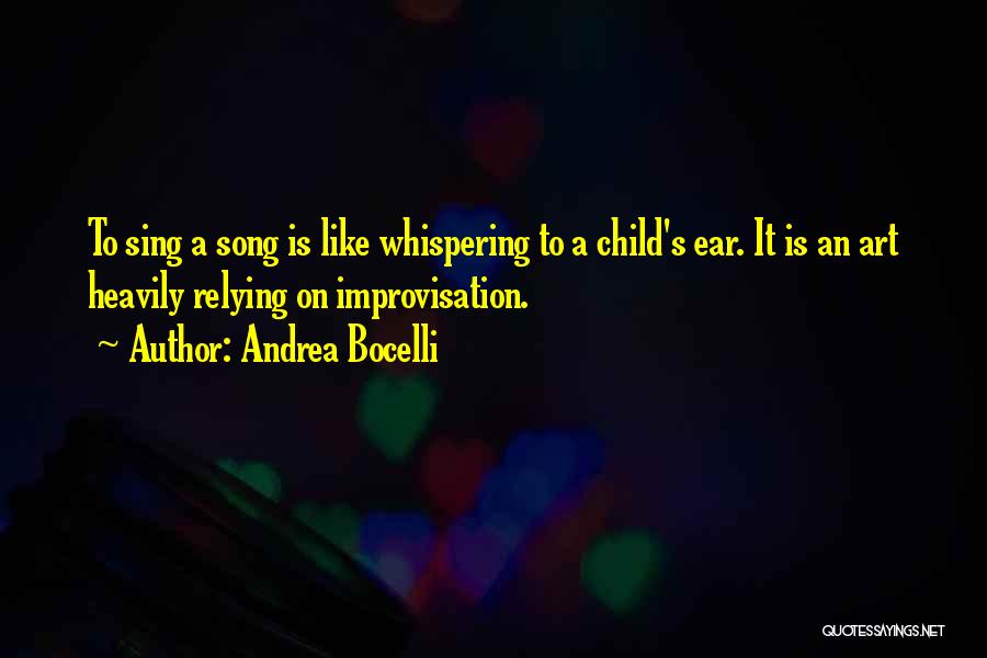 Andrea Bocelli Quotes: To Sing A Song Is Like Whispering To A Child's Ear. It Is An Art Heavily Relying On Improvisation.