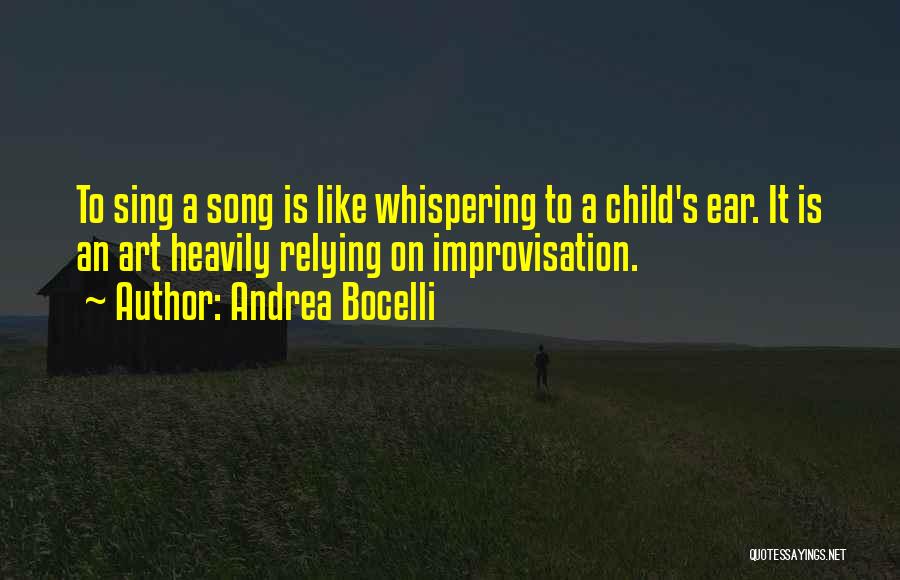 Andrea Bocelli Quotes: To Sing A Song Is Like Whispering To A Child's Ear. It Is An Art Heavily Relying On Improvisation.