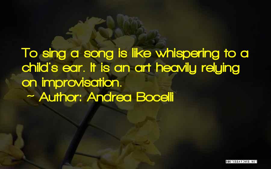 Andrea Bocelli Quotes: To Sing A Song Is Like Whispering To A Child's Ear. It Is An Art Heavily Relying On Improvisation.