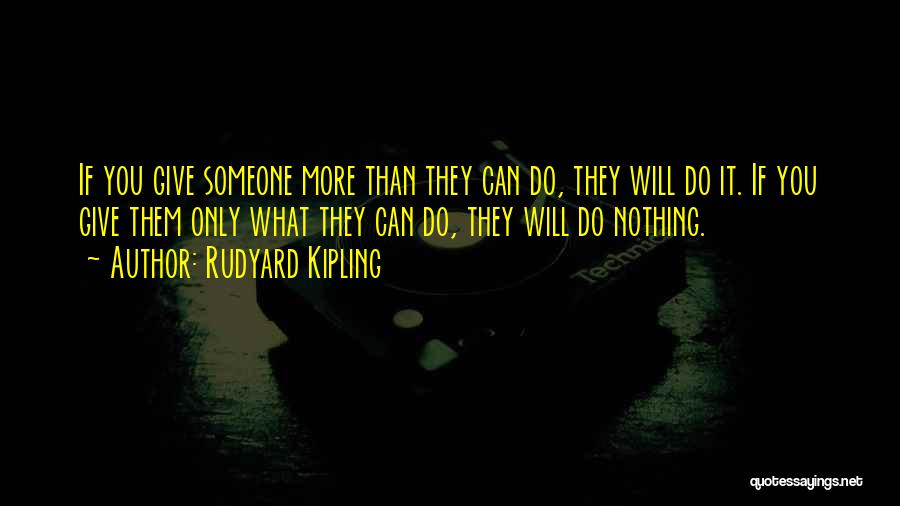 Rudyard Kipling Quotes: If You Give Someone More Than They Can Do, They Will Do It. If You Give Them Only What They