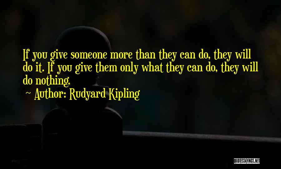 Rudyard Kipling Quotes: If You Give Someone More Than They Can Do, They Will Do It. If You Give Them Only What They