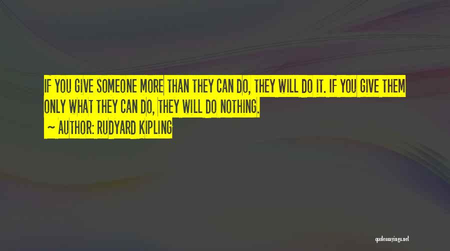 Rudyard Kipling Quotes: If You Give Someone More Than They Can Do, They Will Do It. If You Give Them Only What They