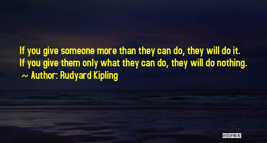 Rudyard Kipling Quotes: If You Give Someone More Than They Can Do, They Will Do It. If You Give Them Only What They