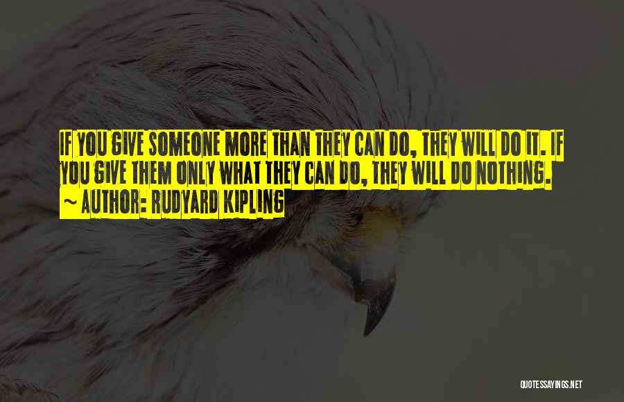 Rudyard Kipling Quotes: If You Give Someone More Than They Can Do, They Will Do It. If You Give Them Only What They