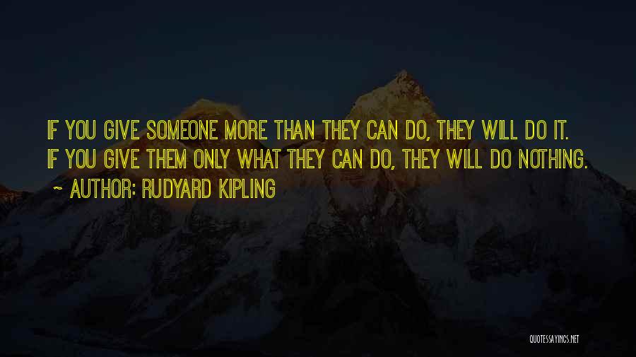 Rudyard Kipling Quotes: If You Give Someone More Than They Can Do, They Will Do It. If You Give Them Only What They