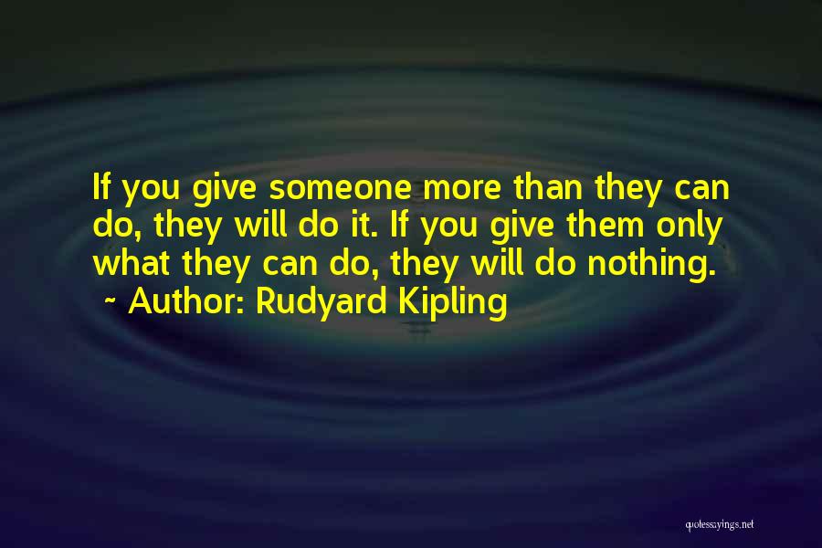 Rudyard Kipling Quotes: If You Give Someone More Than They Can Do, They Will Do It. If You Give Them Only What They