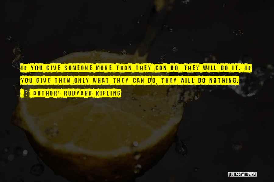 Rudyard Kipling Quotes: If You Give Someone More Than They Can Do, They Will Do It. If You Give Them Only What They