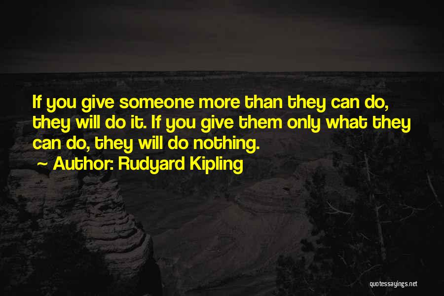 Rudyard Kipling Quotes: If You Give Someone More Than They Can Do, They Will Do It. If You Give Them Only What They