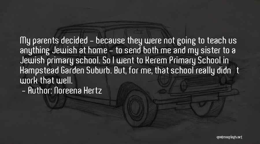 Noreena Hertz Quotes: My Parents Decided - Because They Were Not Going To Teach Us Anything Jewish At Home - To Send Both