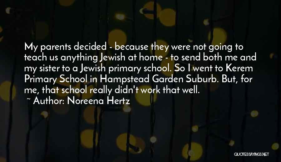 Noreena Hertz Quotes: My Parents Decided - Because They Were Not Going To Teach Us Anything Jewish At Home - To Send Both