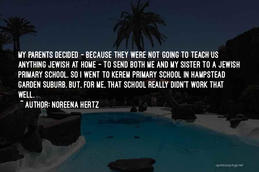 Noreena Hertz Quotes: My Parents Decided - Because They Were Not Going To Teach Us Anything Jewish At Home - To Send Both