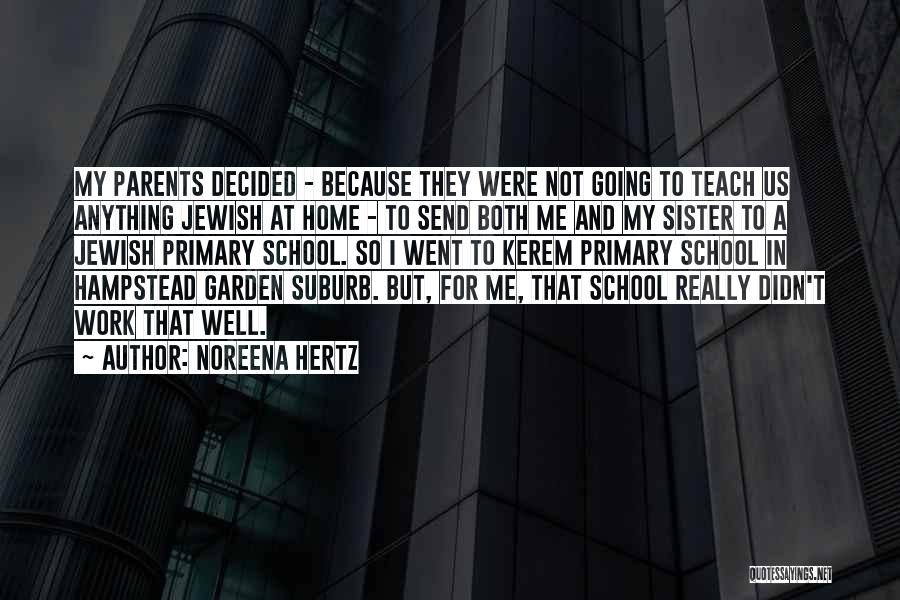 Noreena Hertz Quotes: My Parents Decided - Because They Were Not Going To Teach Us Anything Jewish At Home - To Send Both