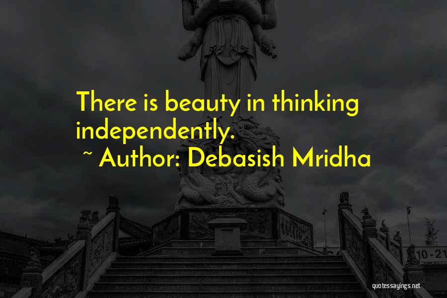 Debasish Mridha Quotes: There Is Beauty In Thinking Independently.