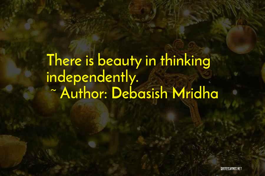 Debasish Mridha Quotes: There Is Beauty In Thinking Independently.