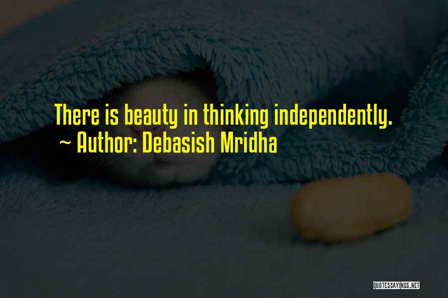 Debasish Mridha Quotes: There Is Beauty In Thinking Independently.