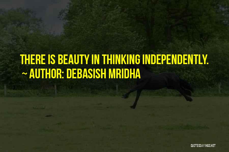 Debasish Mridha Quotes: There Is Beauty In Thinking Independently.