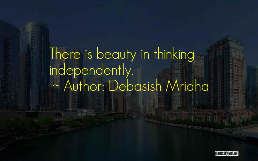 Debasish Mridha Quotes: There Is Beauty In Thinking Independently.