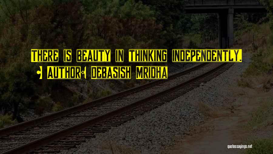 Debasish Mridha Quotes: There Is Beauty In Thinking Independently.