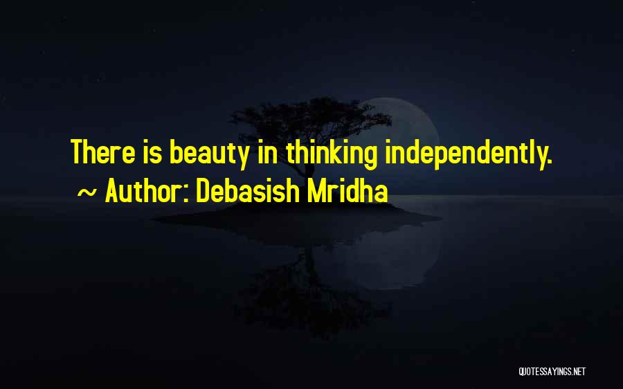 Debasish Mridha Quotes: There Is Beauty In Thinking Independently.